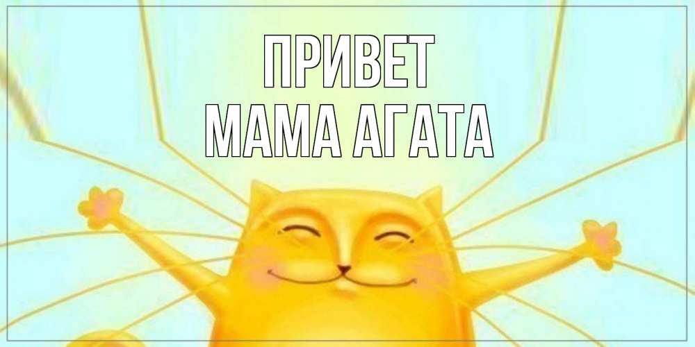 Открытка на каждый день с именем, Мама-Агата Привет кот Прикольная открытка с пожеланием онлайн скачать бесплатно 