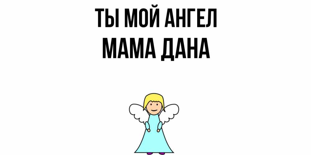 Открытка на каждый день с именем, Мама-Дана Ты мой ангел ангел Прикольная открытка с пожеланием онлайн скачать бесплатно 