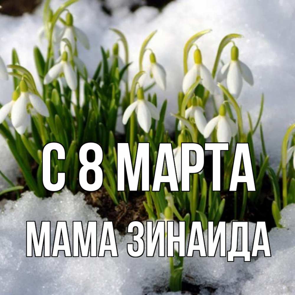 Открытка на каждый день с именем, Мама-Зинаида С 8 МАРТА цветы весенние Прикольная открытка с пожеланием онлайн скачать бесплатно 