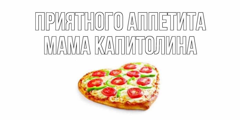 Открытка на каждый день с именем, Мама-Капитолина Приятного аппетита пицца Прикольная открытка с пожеланием онлайн скачать бесплатно 