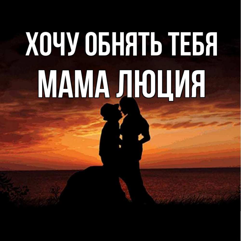 Открытка на каждый день с именем, Мама-Люция Хочу обнять тебя парень и девушка и оранжевое небо Прикольная открытка с пожеланием онлайн скачать бесплатно 