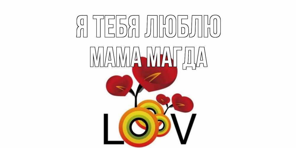 Открытка на каждый день с именем, Мама-Магда Я тебя люблю цветы Прикольная открытка с пожеланием онлайн скачать бесплатно 