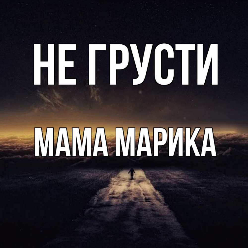 Открытка на каждый день с именем, Мама-Марика Не грусти дорога в никуда Прикольная открытка с пожеланием онлайн скачать бесплатно 