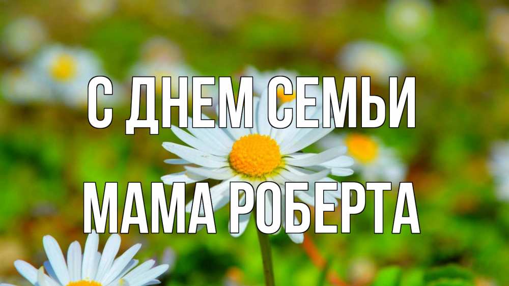 Открытка на каждый день с именем, Мама-Роберта С днем семьи с днем семьи Прикольная открытка с пожеланием онлайн скачать бесплатно 