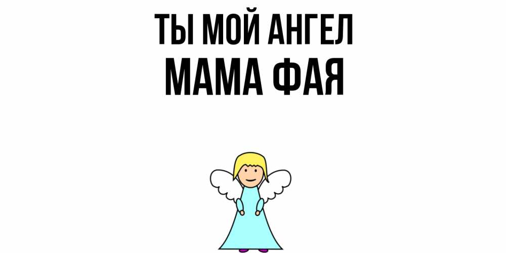 Открытка на каждый день с именем, Мама-Фая Ты мой ангел ангел Прикольная открытка с пожеланием онлайн скачать бесплатно 