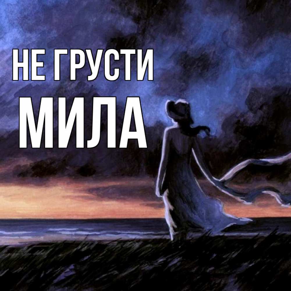 Открытка на каждый день с именем, Мила Не грусти картина Прикольная открытка с пожеланием онлайн скачать бесплатно 