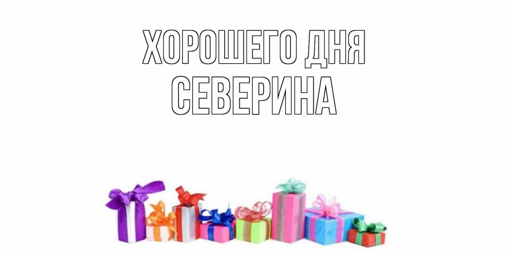 Открытка на каждый день с именем, Северина Хорошего дня отличного дня Прикольная открытка с пожеланием онлайн скачать бесплатно 