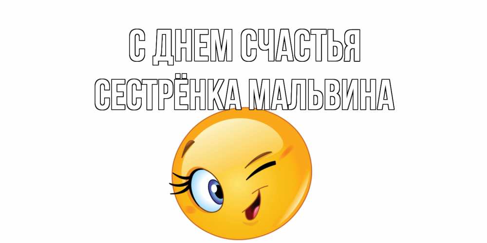 Открытка на каждый день с именем, Сестрёнка-Мальвина С днем счастья улыбка Прикольная открытка с пожеланием онлайн скачать бесплатно 