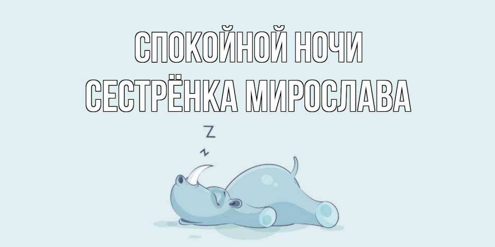 Открытка на каждый день с именем, Сестрёнка-Мирослава Спокойной ночи сладких снов с носорогом Прикольная открытка с пожеланием онлайн скачать бесплатно 