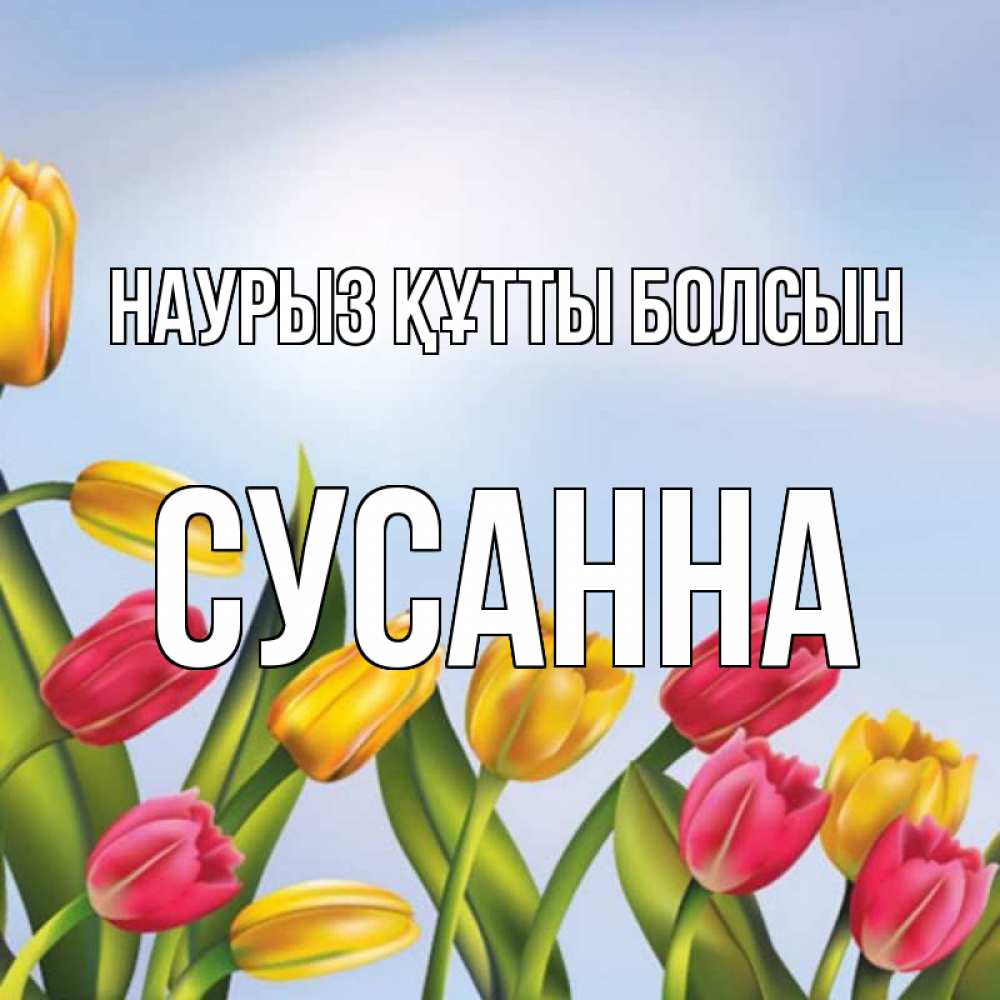 Открытка на каждый день с именем, Сусанна Наурыз құтты болсын наурыз Прикольная открытка с пожеланием онлайн скачать бесплатно 