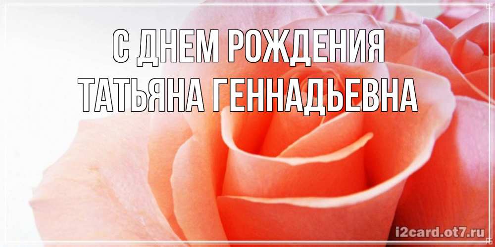 Открытка на каждый день с именем, Татьяна-Геннадьевна С днем рождения розы для поздравления с днем рождения Прикольная открытка с пожеланием онлайн скачать бесплатно 