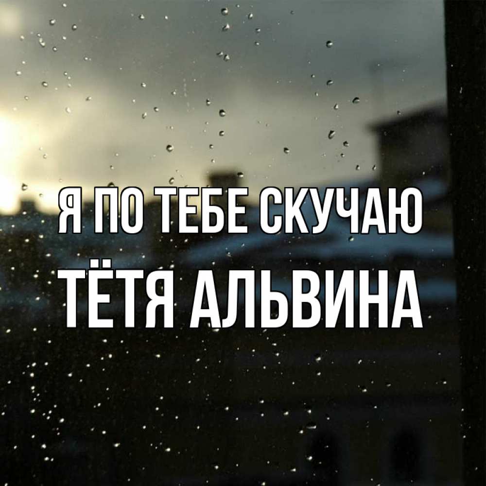 Открытка на каждый день с именем, Тётя-Альвина Я по тебе скучаю капли на стекле Прикольная открытка с пожеланием онлайн скачать бесплатно 