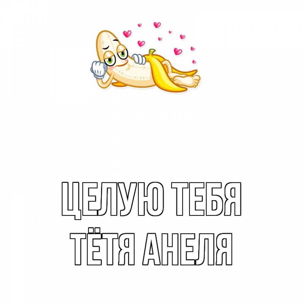 Открытка на каждый день с именем, Тётя-Анеля Целую тебя поцелуй открытки бесплатно Прикольная открытка с пожеланием онлайн скачать бесплатно 