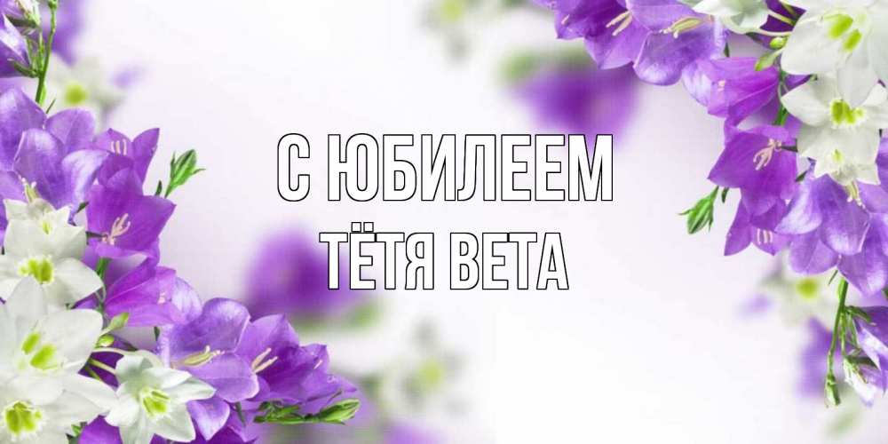 Открытка на каждый день с именем, Тётя-Вета С юбилеем открытка на день рождения с сиреневыми цветами Прикольная открытка с пожеланием онлайн скачать бесплатно 