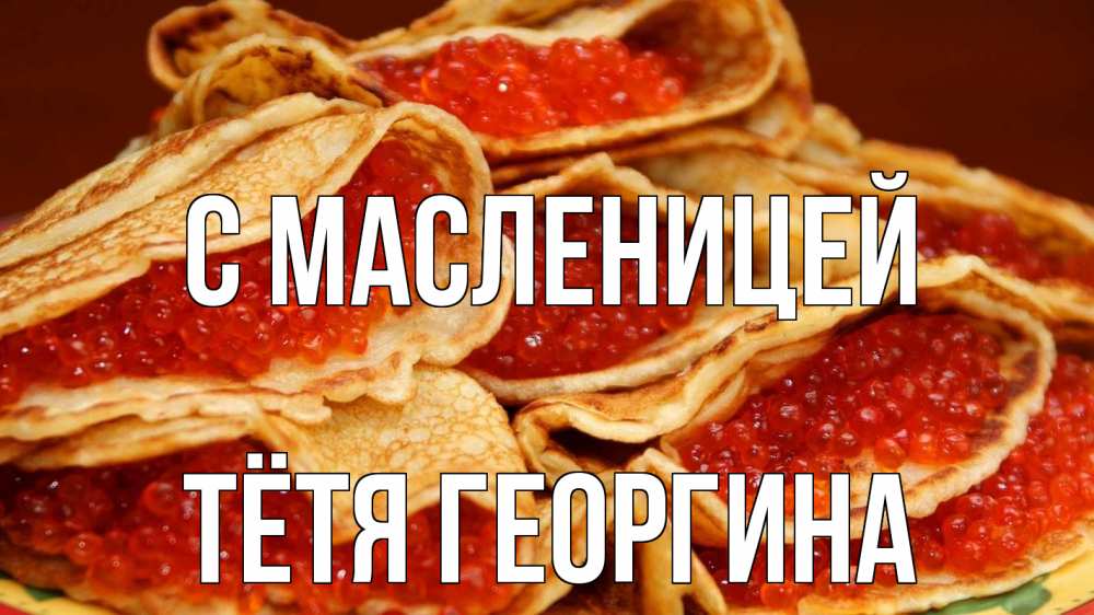 Открытка на каждый день с именем, Тётя-Георгина С масленицей блины Прикольная открытка с пожеланием онлайн скачать бесплатно 