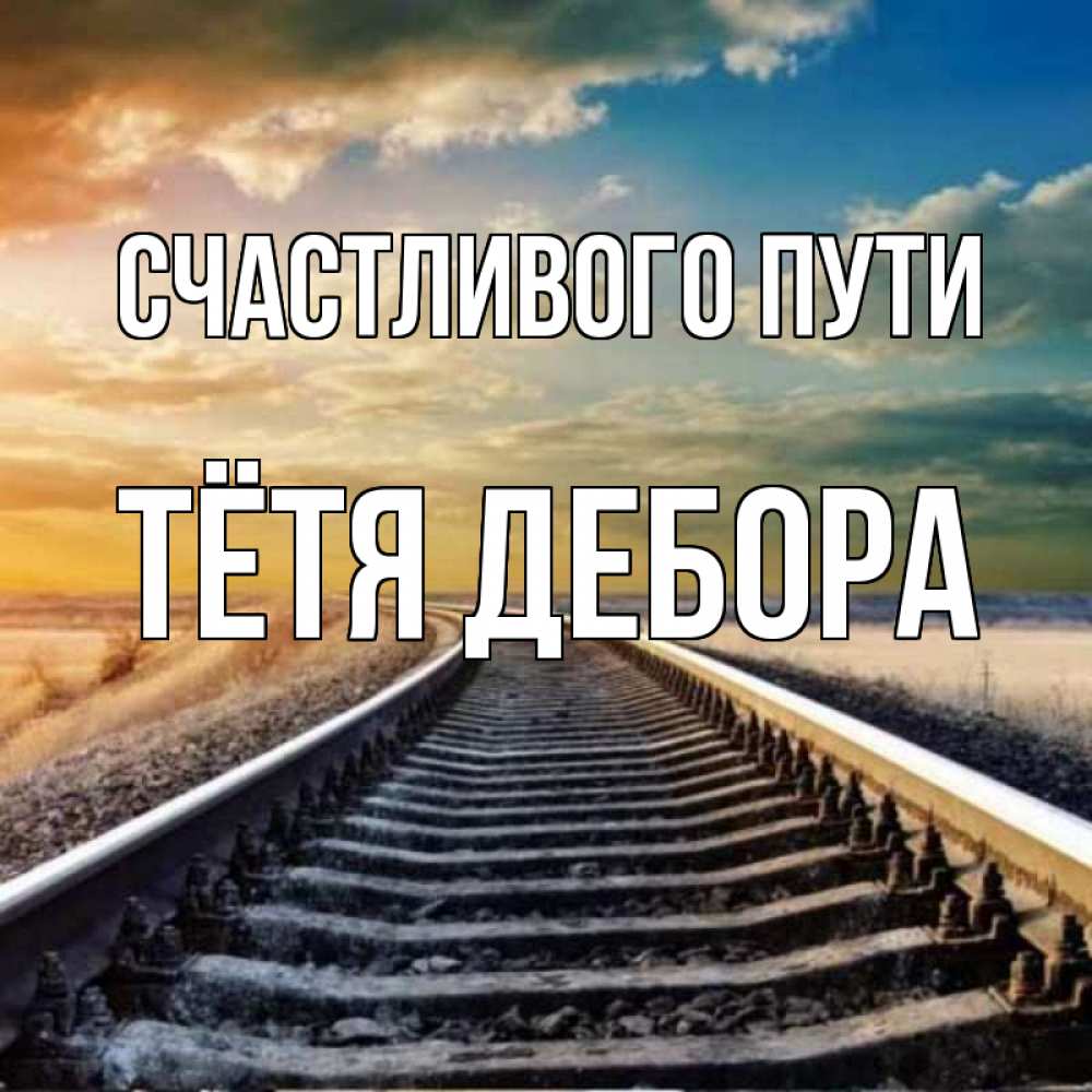 Открытка на каждый день с именем, Тётя-Дебора Счастливого пути рельсы уходящие в даль Прикольная открытка с пожеланием онлайн скачать бесплатно 