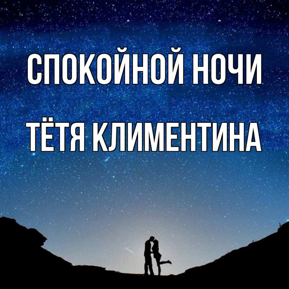Открытка на каждый день с именем, Тётя-Климентина Спокойной ночи звездное небо и люди Прикольная открытка с пожеланием онлайн скачать бесплатно 