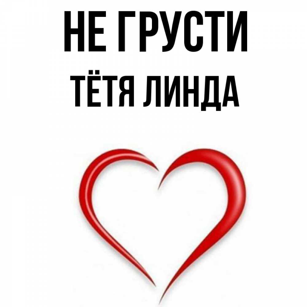 Открытка на каждый день с именем, Тётя-Линда Не грусти для любимой Прикольная открытка с пожеланием онлайн скачать бесплатно 
