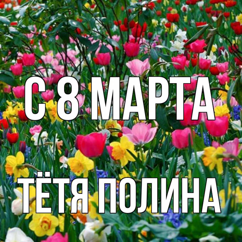 Открытка на каждый день с именем, Тётя-Полина С 8 МАРТА с международным женским днем поздравления для женщины Прикольная открытка с пожеланием онлайн скачать бесплатно 
