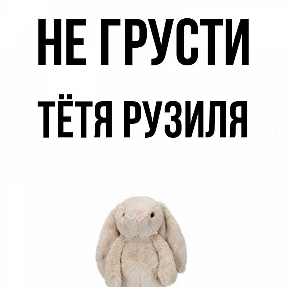 Открытка на каждый день с именем, Тётя-Рузиля Не грусти детская игрушка зайчика Прикольная открытка с пожеланием онлайн скачать бесплатно 