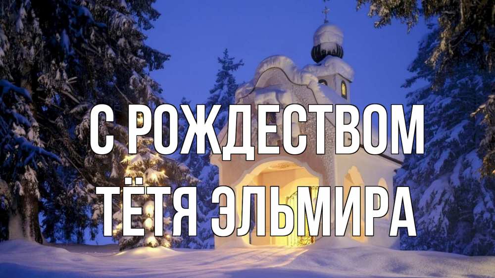 Открытка на каждый день с именем, Тётя-Эльмира С рождеством часовня Прикольная открытка с пожеланием онлайн скачать бесплатно 