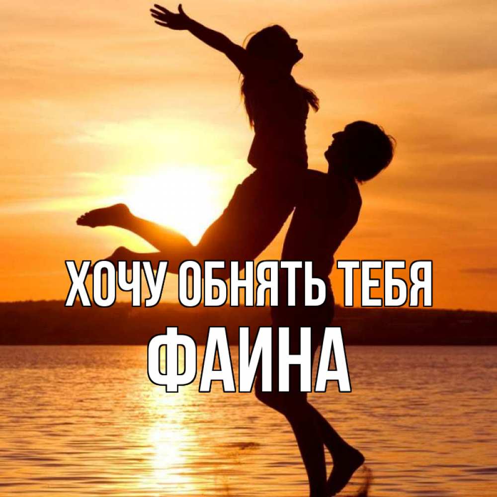 Открытка на каждый день с именем, Фаина Хочу обнять тебя парень поднимает девушку и она летит Прикольная открытка с пожеланием онлайн скачать бесплатно 