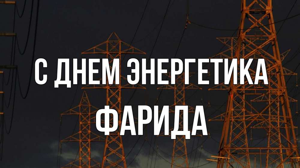 Открытка на каждый день с именем, Фарида С днем энергетика ночь, лэп Прикольная открытка с пожеланием онлайн скачать бесплатно 