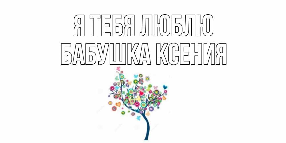 Открытка на каждый день с именем, Бабушка-Ксения Я тебя люблю дерево Прикольная открытка с пожеланием онлайн скачать бесплатно 