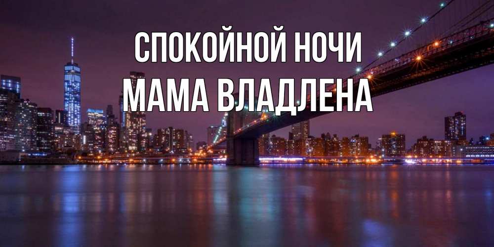 Открытка на каждый день с именем, Мама-Владлена Спокойной ночи ночной мост Прикольная открытка с пожеланием онлайн скачать бесплатно 