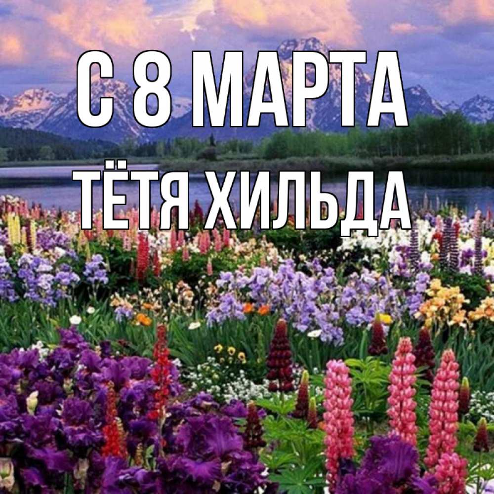 Открытка на каждый день с именем, Тётя-Хильда С 8 МАРТА международный женский день Прикольная открытка с пожеланием онлайн скачать бесплатно 