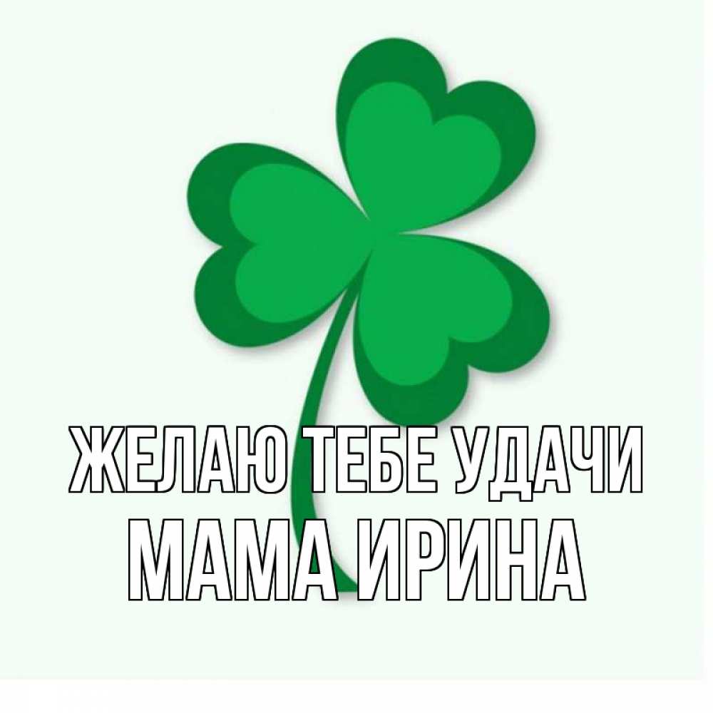 Открытка на каждый день с именем, Мама-Ирина Желаю тебе удачи листья клевера 1 Прикольная открытка с пожеланием онлайн скачать бесплатно 