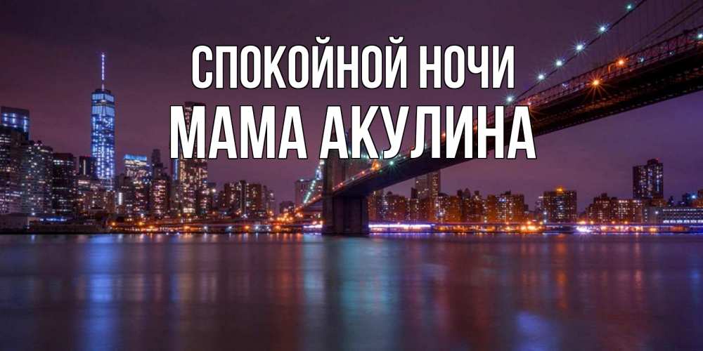 Открытка на каждый день с именем, Мама-Акулина Спокойной ночи ночной мост Прикольная открытка с пожеланием онлайн скачать бесплатно 