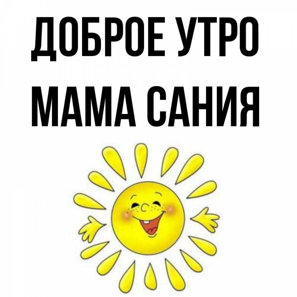 Открытка на каждый день с именем, Мама-Сания Доброе утро улыбка Прикольная открытка с пожеланием онлайн скачать бесплатно 