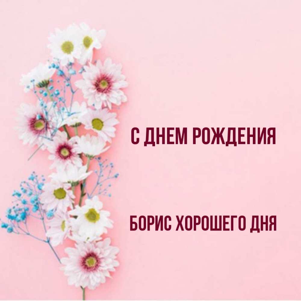 Открытка на каждый день с именем, Борис-хорошего-дня С днем рождения Родная моя с днем рождения тебя картинка с цветами белыми и голубыми Прикольная открытка с пожеланием онлайн скачать бесплатно 