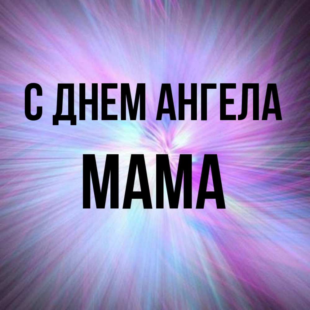 Открытка на каждый день с именем, мама С днем ангела ангельский свет Прикольная открытка с пожеланием онлайн скачать бесплатно 