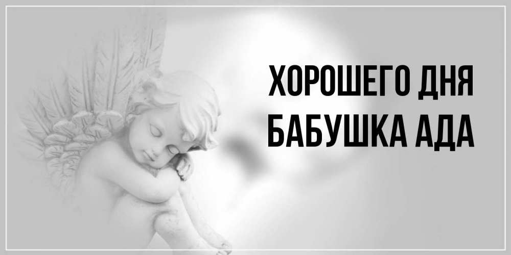 Открытка на каждый день с именем, Бабушка-Ада Хорошего дня ангел Прикольная открытка с пожеланием онлайн скачать бесплатно 