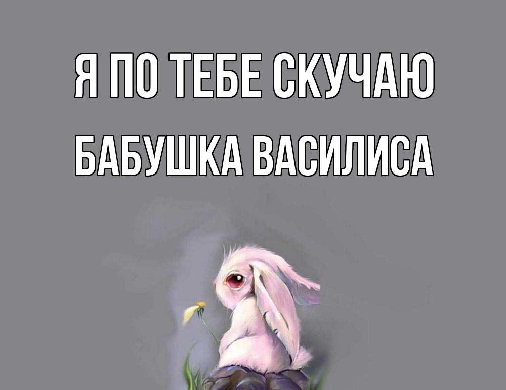 Открытка на каждый день с именем, Бабушка-Василиса Я по тебе скучаю заяц Прикольная открытка с пожеланием онлайн скачать бесплатно 