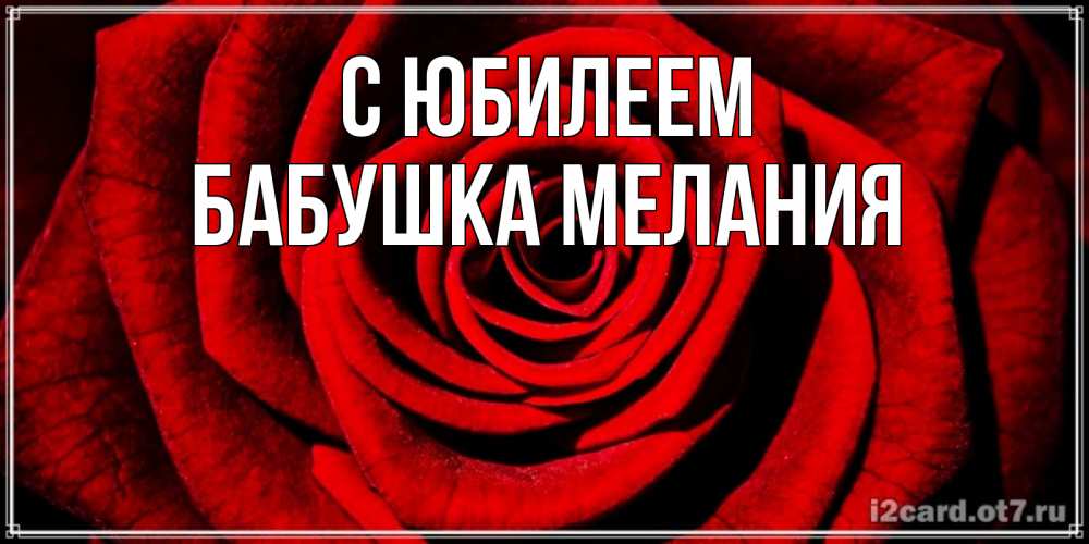 Открытка на каждый день с именем, Бабушка-Мелания С юбилеем алая роза Прикольная открытка с пожеланием онлайн скачать бесплатно 