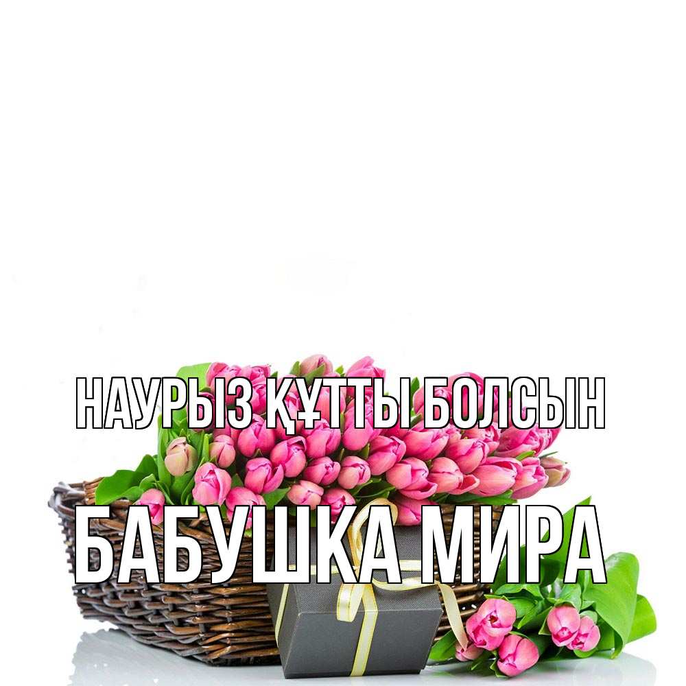 Открытка на каждый день с именем, Бабушка-Мира Наурыз құтты болсын цветы Прикольная открытка с пожеланием онлайн скачать бесплатно 