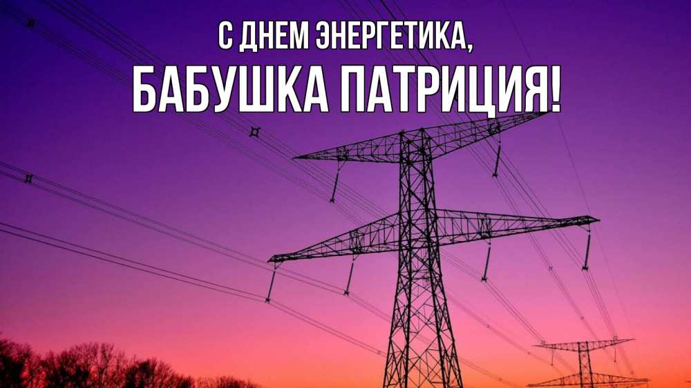Открытка на каждый день с именем, Бабушка-Патриция С днем энергетика закат лэп Прикольная открытка с пожеланием онлайн скачать бесплатно 