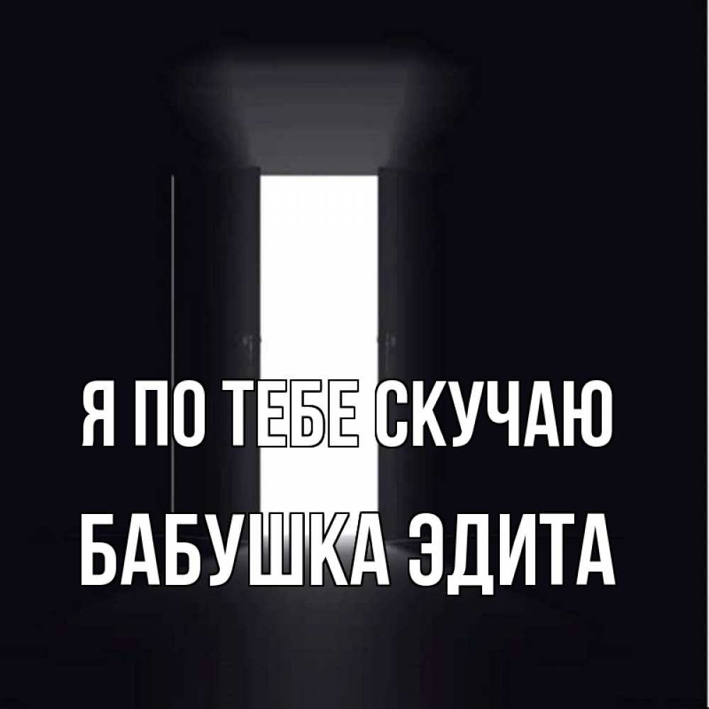 Открытка на каждый день с именем, Бабушка-Эдита Я по тебе скучаю дверь и свет Прикольная открытка с пожеланием онлайн скачать бесплатно 