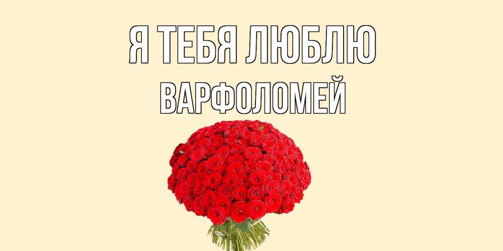 Открытка на каждый день с именем, Варфоломей Я тебя люблю розы Прикольная открытка с пожеланием онлайн скачать бесплатно 