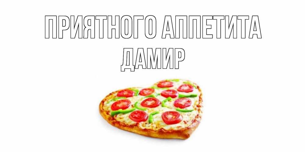 Открытка на каждый день с именем, Дамир Приятного аппетита пицца Прикольная открытка с пожеланием онлайн скачать бесплатно 