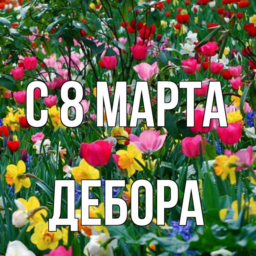 Открытка на каждый день с именем, Дебора С 8 МАРТА с международным женским днем поздравления для женщины Прикольная открытка с пожеланием онлайн скачать бесплатно 