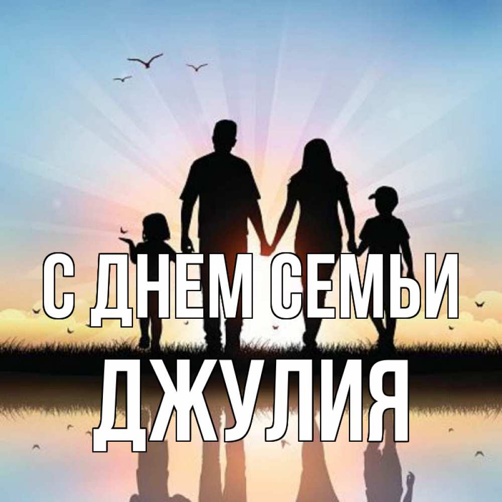 Открытка на каждый день с именем, Джулия С днем семьи сын, дочка, мама, папа, море , закат Прикольная открытка с пожеланием онлайн скачать бесплатно 