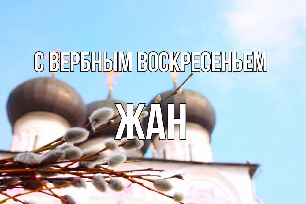 Открытка на каждый день с именем, Жан С вербным воскресеньем верба Прикольная открытка с пожеланием онлайн скачать бесплатно 