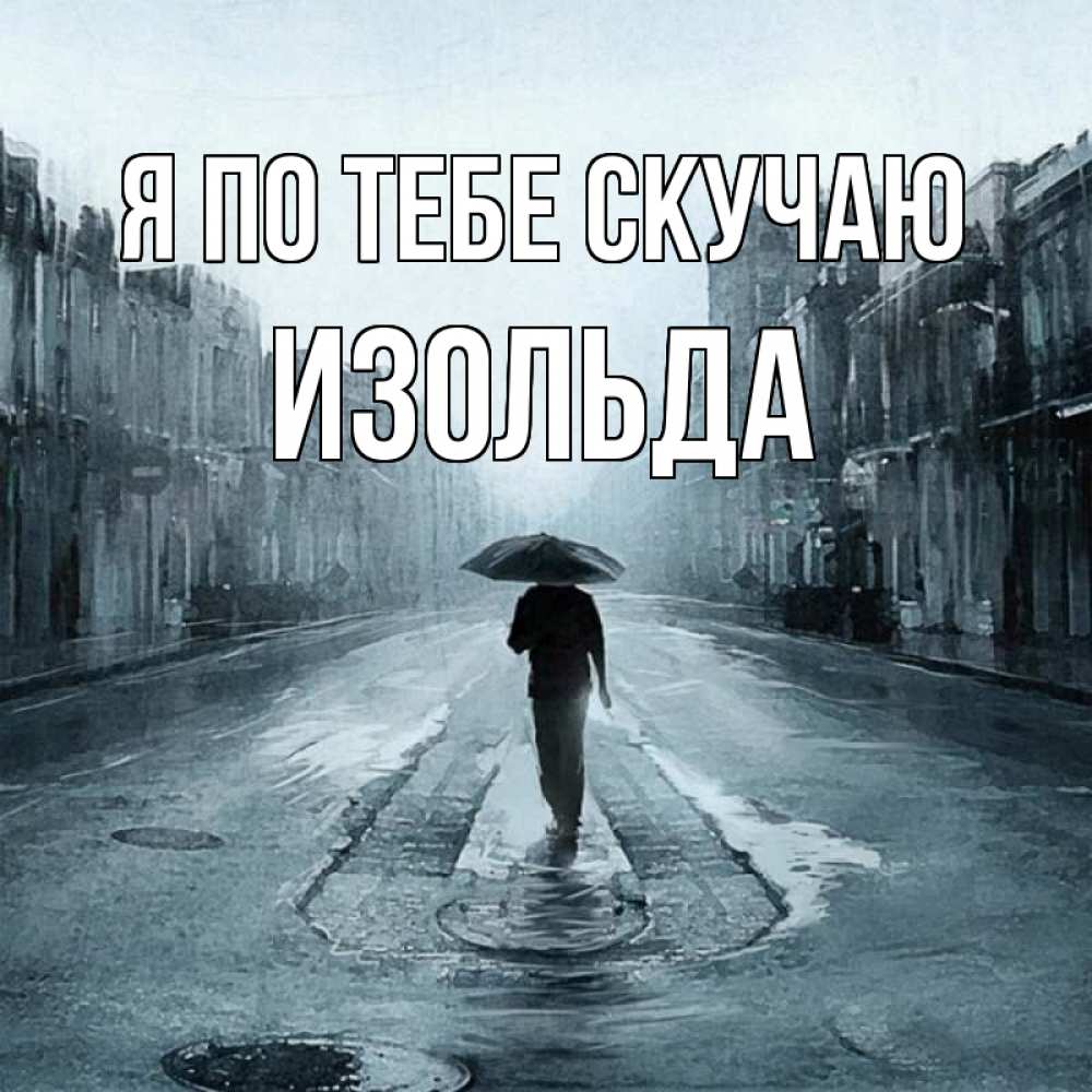 Открытка на каждый день с именем, Изольда Я по тебе скучаю мне плохо без тебя Прикольная открытка с пожеланием онлайн скачать бесплатно 