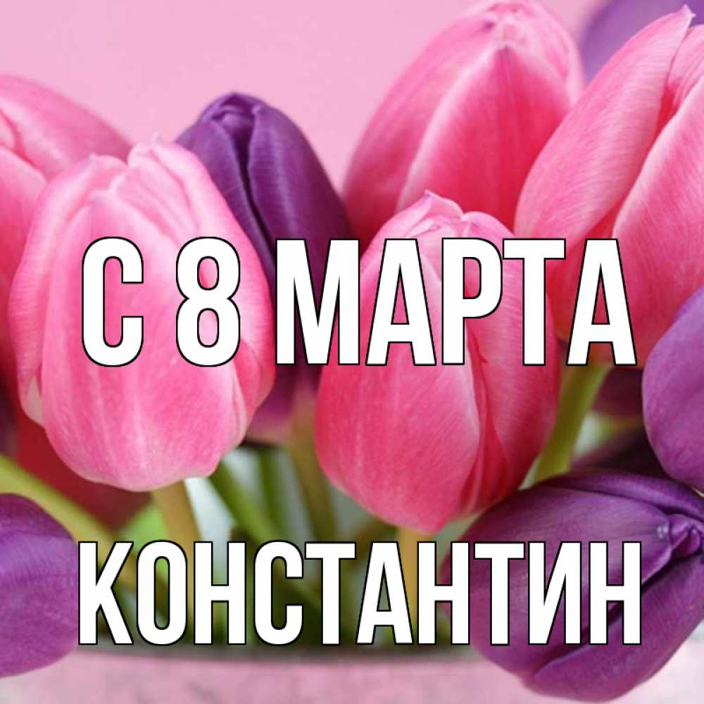 Открытка на каждый день с именем, Константин С 8 марта маме 1 Прикольная открытка с пожеланием онлайн скачать бесплатно 