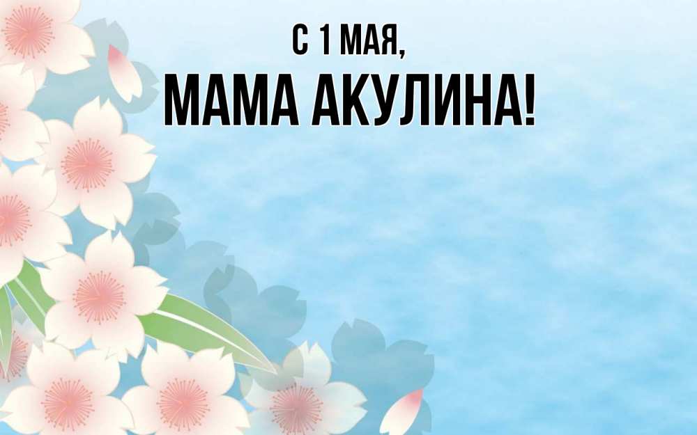 Открытка на каждый день с именем, Мама-Акулина С 1 мая С 1 мая 1 Прикольная открытка с пожеланием онлайн скачать бесплатно 