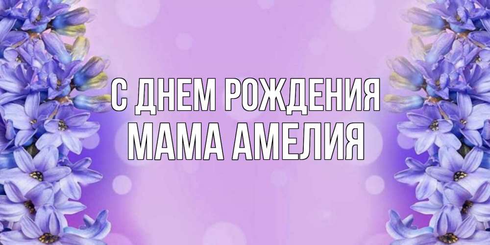 Открытка на каждый день с именем, Мама-Амелия С днем рождения открытка с сиренью Прикольная открытка с пожеланием онлайн скачать бесплатно 